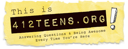 This is 412TEENS.ORG! Answering Questions & Being Awesome Every Time You're Here